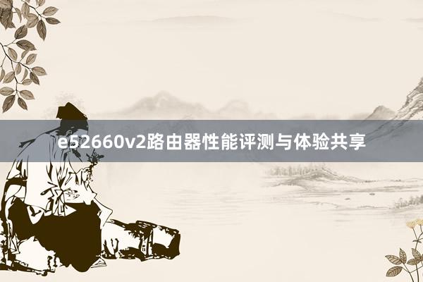 e52660v2路由器性能评测与体验共享